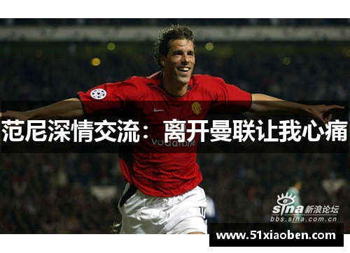 范尼深情交流：离开曼联让我心痛